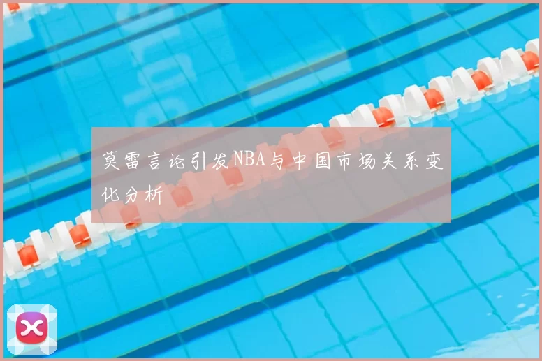 莫雷言论引发NBA与中国市场关系变化分析