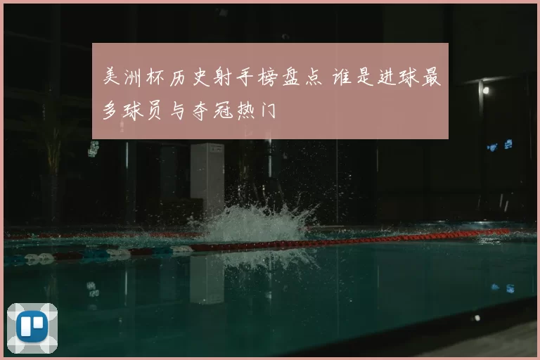 美洲杯历史射手榜盘点 谁是进球最多球员与夺冠热门