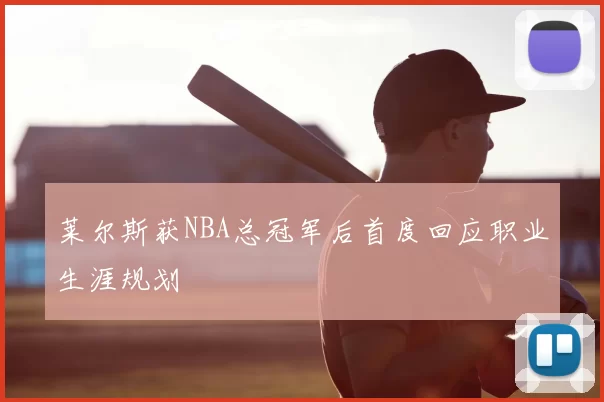 莱尔斯获NBA总冠军后首度回应职业生涯规划