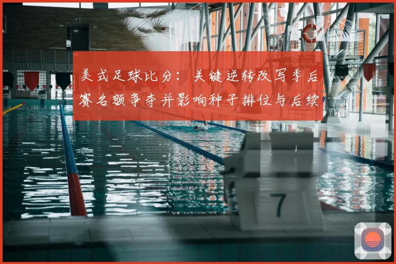 美式足球比分：关键逆转改写季后赛名额争夺并影响种子排位与后续赛程