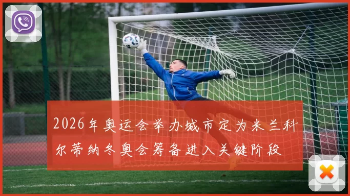 2026年奥运会举办城市定为米兰科尔蒂纳冬奥会筹备进入关键阶段