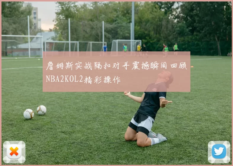 詹姆斯实战隔扣对手震撼瞬间回顾NBA2KOL2精彩操作