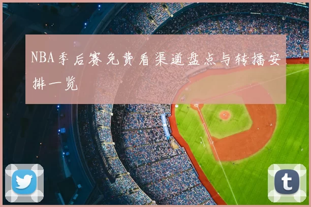 NBA季后赛免费看渠道盘点与转播安排一览