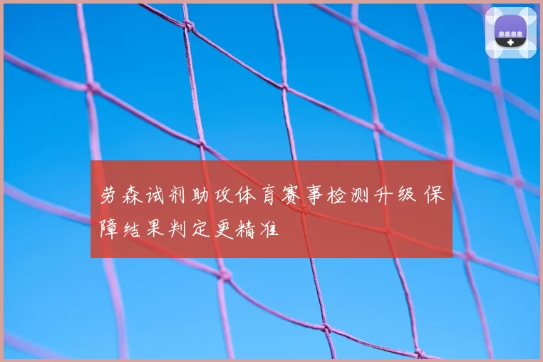 劳森试剂助攻体育赛事检测升级 保障结果判定更精准