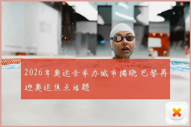 2026年奥运会举办城市揭晓 巴黎再迎奥运焦点话题