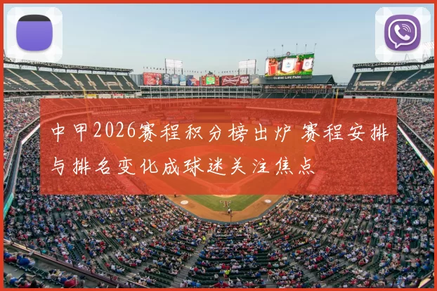 中甲2026赛程积分榜出炉 赛程安排与排名变化成球迷关注焦点