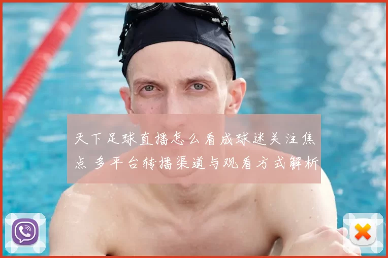 天下足球直播怎么看成球迷关注焦点 多平台转播渠道与观看方式解析