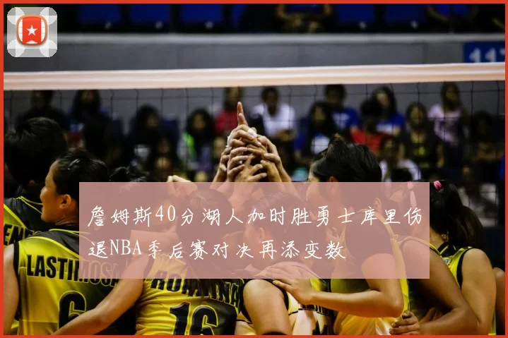 詹姆斯40分湖人加时胜勇士库里伤退NBA季后赛对决再添变数