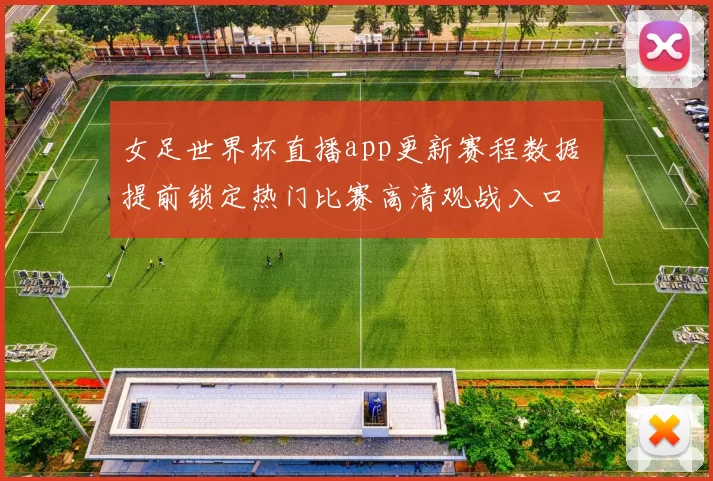 女足世界杯直播app更新赛程数据 提前锁定热门比赛高清观战入口
