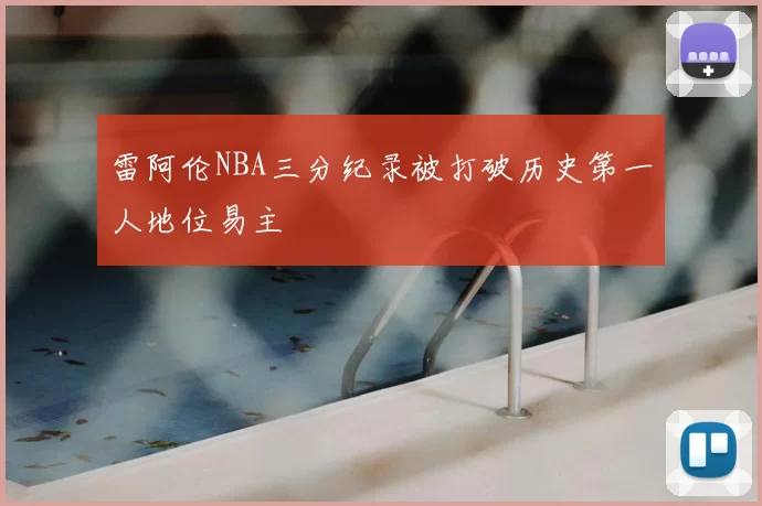 雷阿伦NBA三分纪录被打破历史第一人地位易主