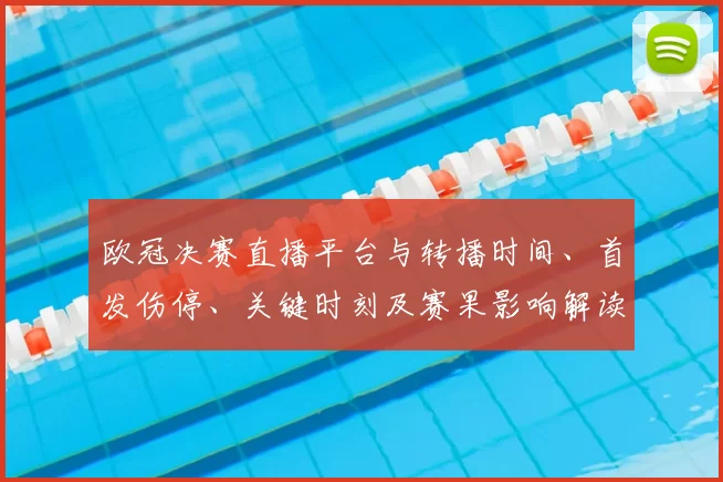 欧冠决赛直播平台与转播时间、首发伤停、关键时刻及赛果影响解读