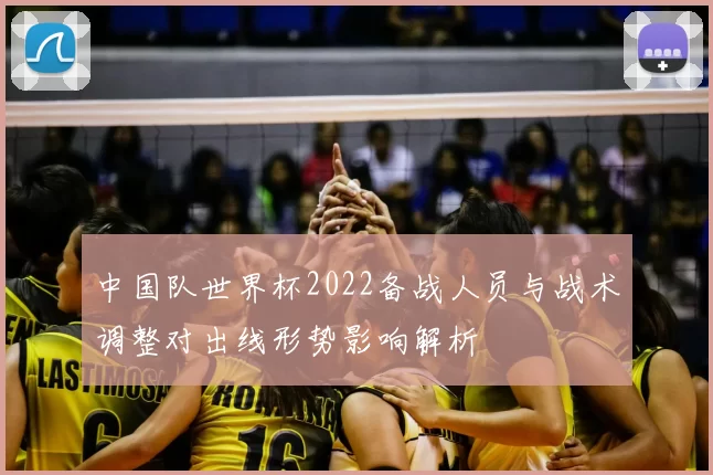 中国队世界杯2022备战人员与战术调整对出线形势影响解析