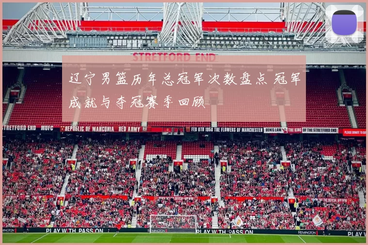 辽宁男篮历年总冠军次数盘点 冠军成就与夺冠赛季回顾