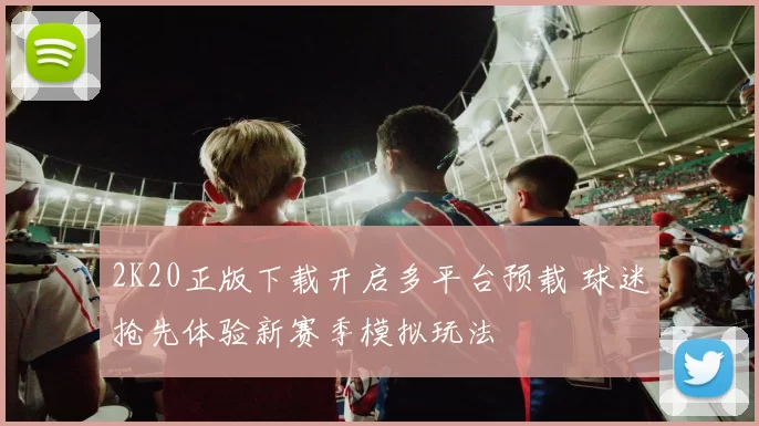 2K20正版下载开启多平台预载 球迷抢先体验新赛季模拟玩法
