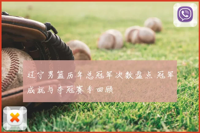 辽宁男篮历年总冠军次数盘点 冠军成就与夺冠赛季回顾