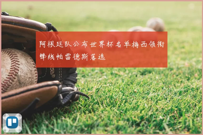 阿根廷队公布世界杯名单梅西领衔锋线帕雷德斯落选