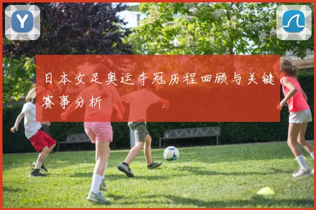 日本女足奥运夺冠历程回顾与关键赛事分析