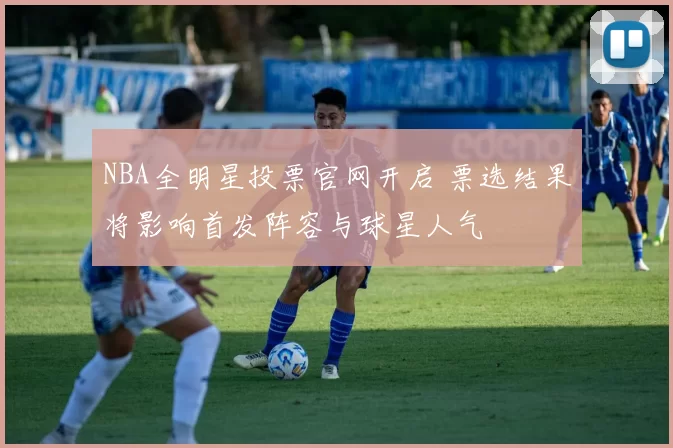 NBA全明星投票官网开启 票选结果将影响首发阵容与球星人气