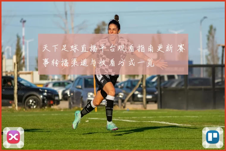 天下足球直播平台观看指南更新 赛事转播渠道与收看方式一览