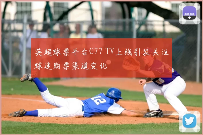 英超球票平台C77 TV上线引发关注球迷购票渠道变化