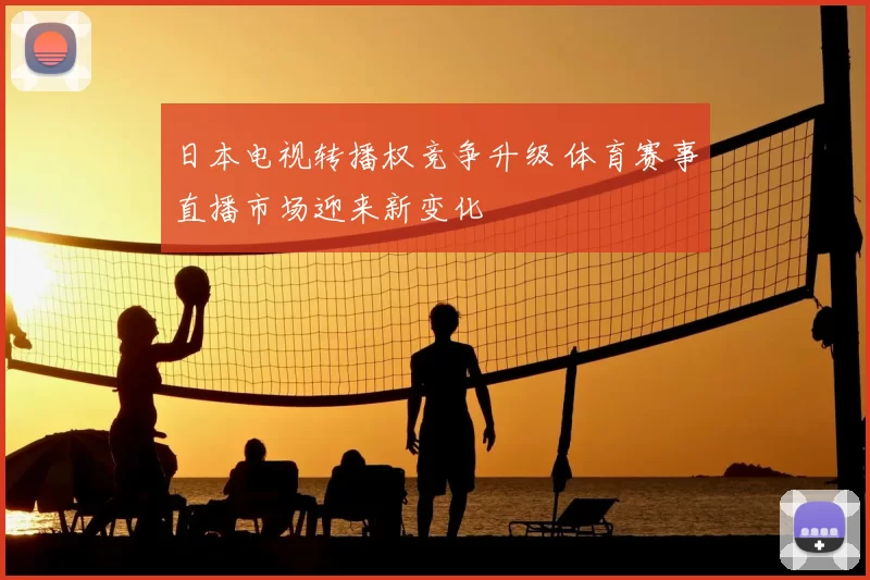 日本电视转播权竞争升级 体育赛事直播市场迎来新变化